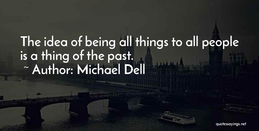 Michael Dell Quotes: The Idea Of Being All Things To All People Is A Thing Of The Past.