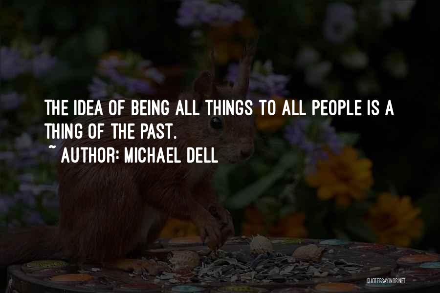 Michael Dell Quotes: The Idea Of Being All Things To All People Is A Thing Of The Past.