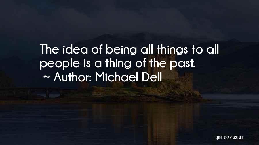 Michael Dell Quotes: The Idea Of Being All Things To All People Is A Thing Of The Past.