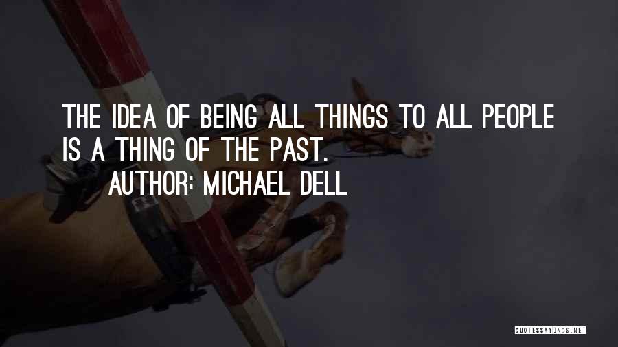 Michael Dell Quotes: The Idea Of Being All Things To All People Is A Thing Of The Past.