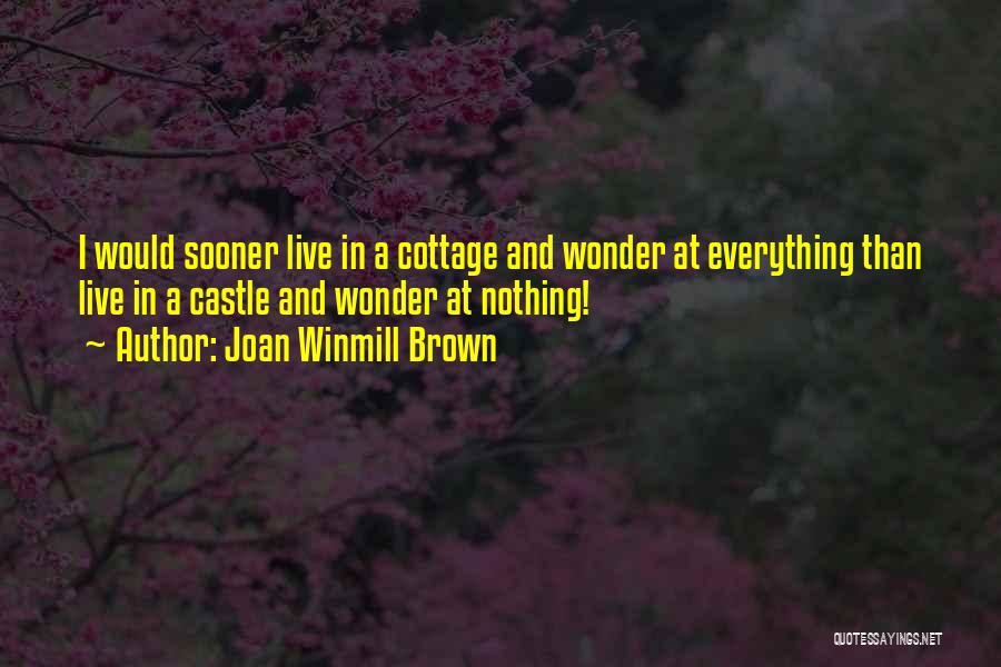 Joan Winmill Brown Quotes: I Would Sooner Live In A Cottage And Wonder At Everything Than Live In A Castle And Wonder At Nothing!