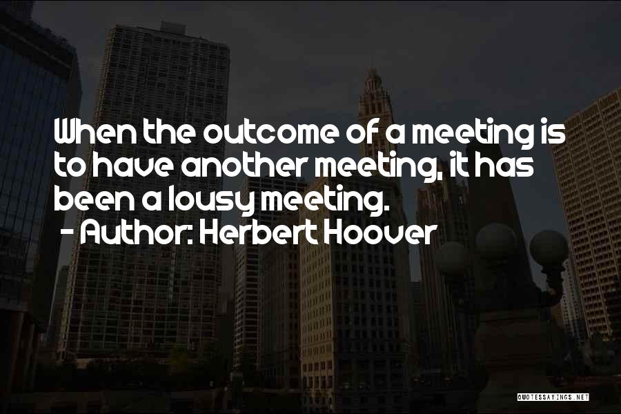 Herbert Hoover Quotes: When The Outcome Of A Meeting Is To Have Another Meeting, It Has Been A Lousy Meeting.