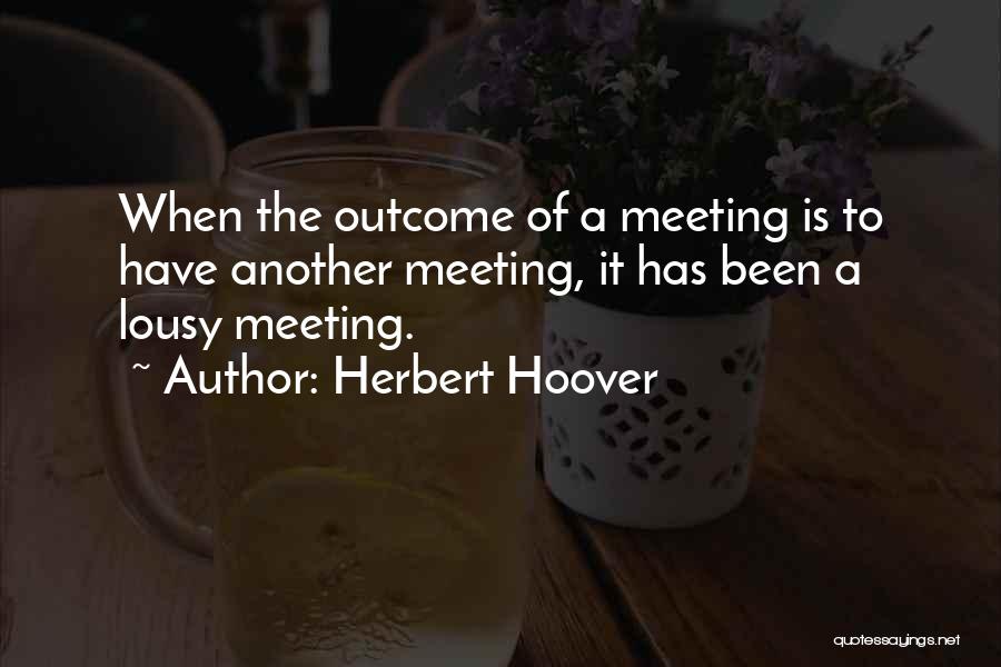 Herbert Hoover Quotes: When The Outcome Of A Meeting Is To Have Another Meeting, It Has Been A Lousy Meeting.