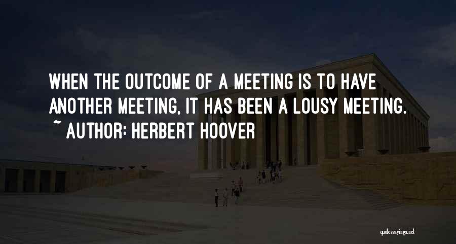 Herbert Hoover Quotes: When The Outcome Of A Meeting Is To Have Another Meeting, It Has Been A Lousy Meeting.