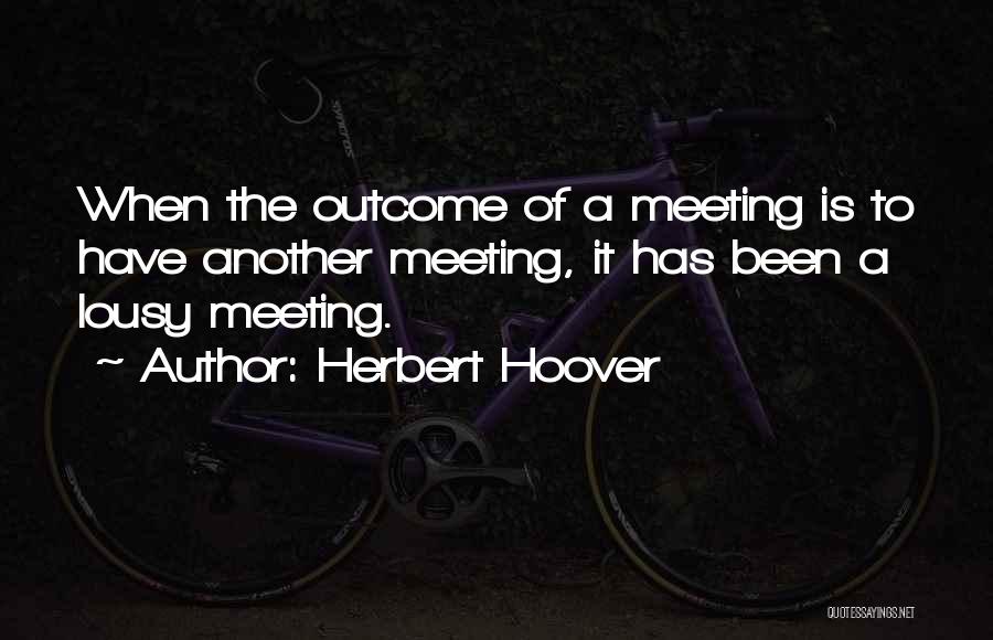 Herbert Hoover Quotes: When The Outcome Of A Meeting Is To Have Another Meeting, It Has Been A Lousy Meeting.