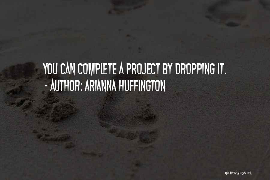 Arianna Huffington Quotes: You Can Complete A Project By Dropping It.