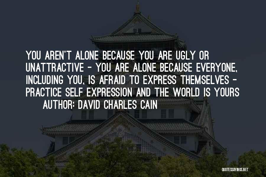David Charles Cain Quotes: You Aren't Alone Because You Are Ugly Or Unattractive - You Are Alone Because Everyone, Including You, Is Afraid To