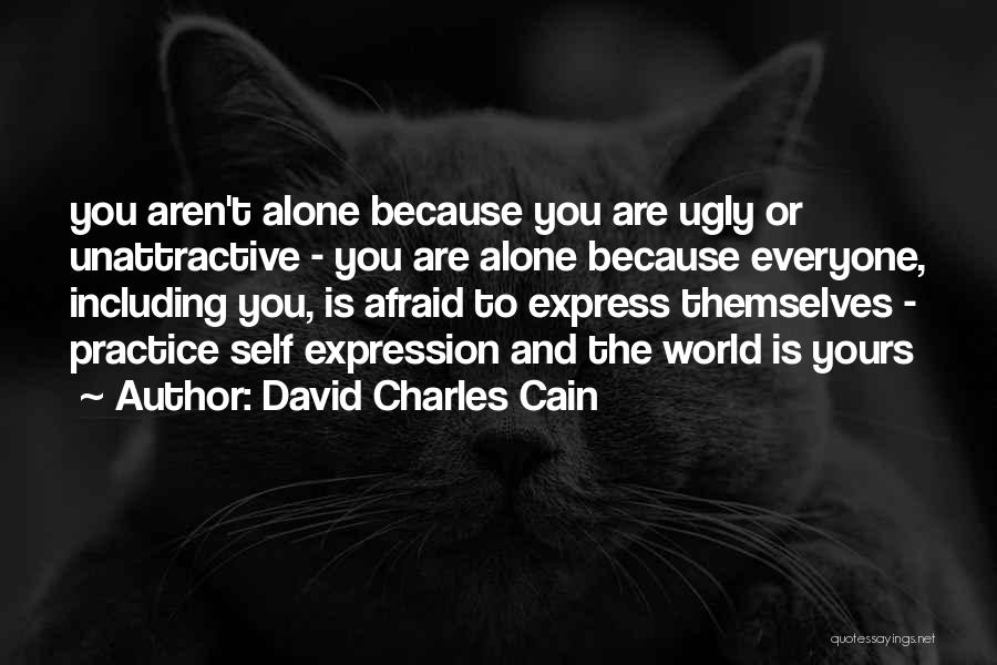 David Charles Cain Quotes: You Aren't Alone Because You Are Ugly Or Unattractive - You Are Alone Because Everyone, Including You, Is Afraid To