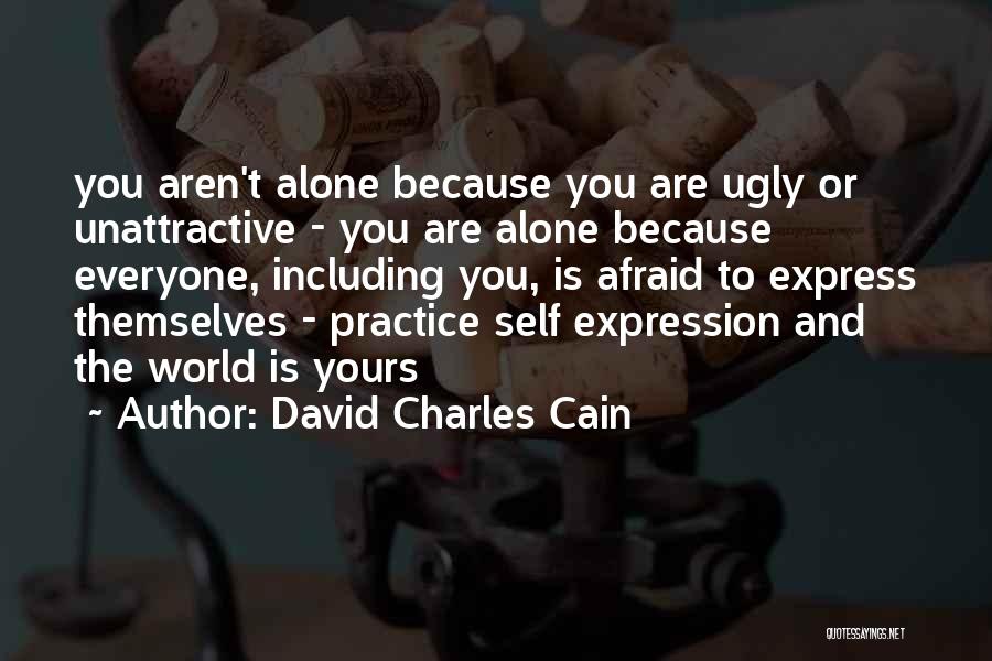 David Charles Cain Quotes: You Aren't Alone Because You Are Ugly Or Unattractive - You Are Alone Because Everyone, Including You, Is Afraid To
