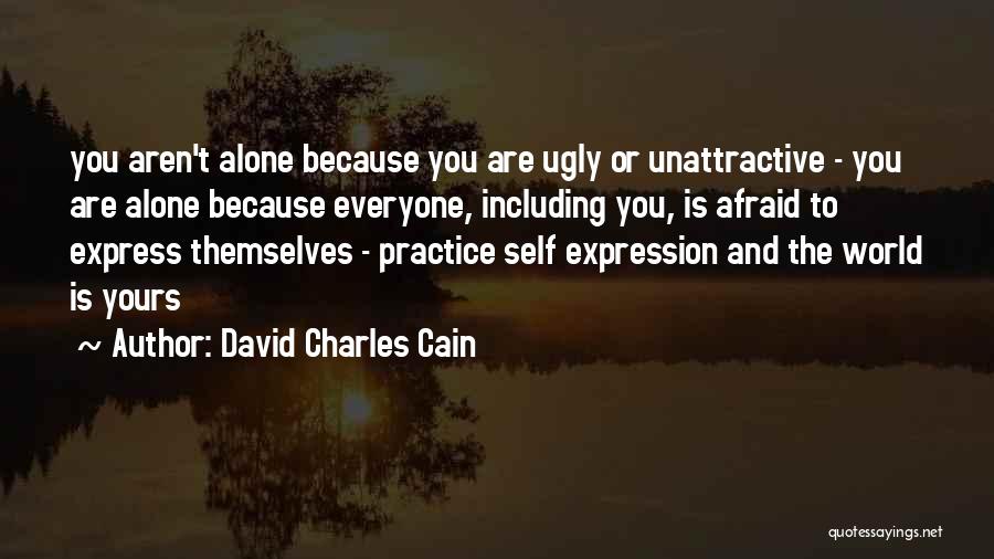 David Charles Cain Quotes: You Aren't Alone Because You Are Ugly Or Unattractive - You Are Alone Because Everyone, Including You, Is Afraid To