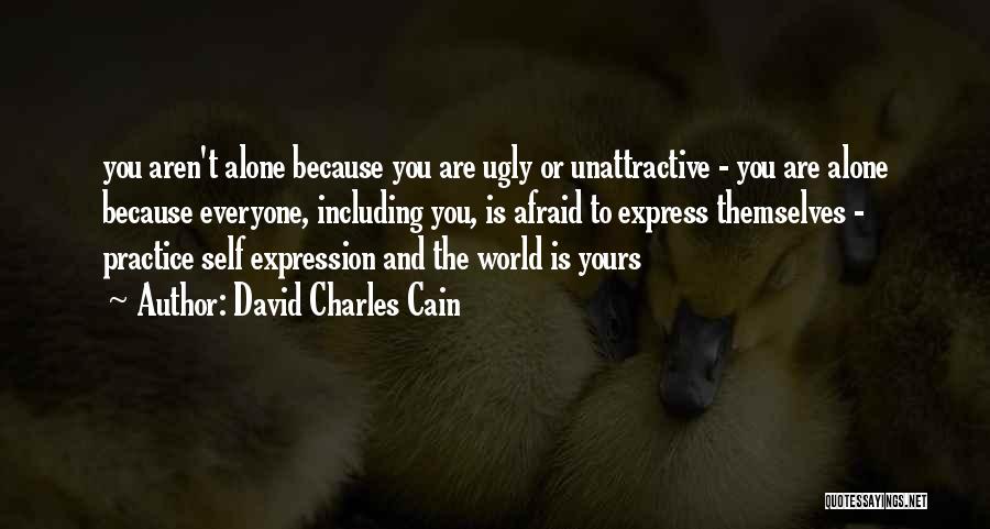 David Charles Cain Quotes: You Aren't Alone Because You Are Ugly Or Unattractive - You Are Alone Because Everyone, Including You, Is Afraid To