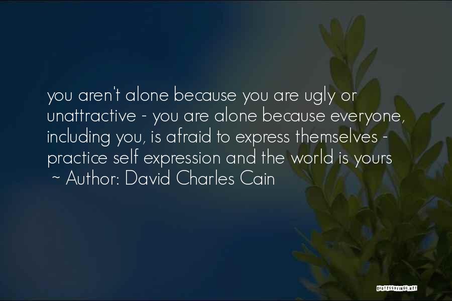David Charles Cain Quotes: You Aren't Alone Because You Are Ugly Or Unattractive - You Are Alone Because Everyone, Including You, Is Afraid To
