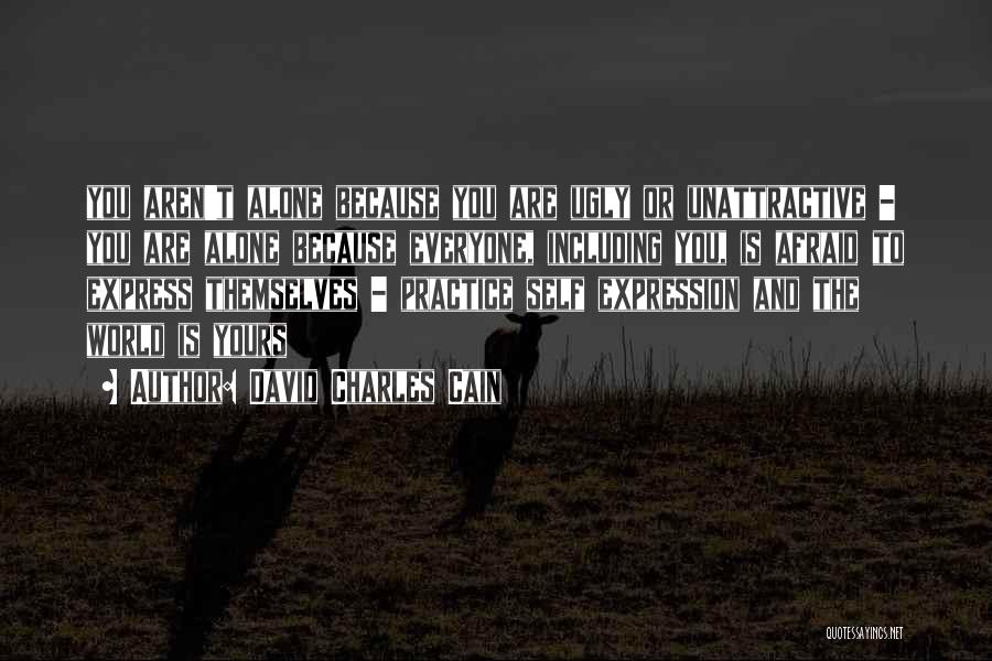 David Charles Cain Quotes: You Aren't Alone Because You Are Ugly Or Unattractive - You Are Alone Because Everyone, Including You, Is Afraid To