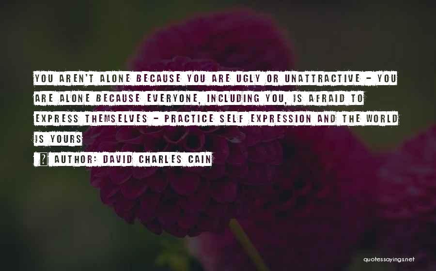 David Charles Cain Quotes: You Aren't Alone Because You Are Ugly Or Unattractive - You Are Alone Because Everyone, Including You, Is Afraid To