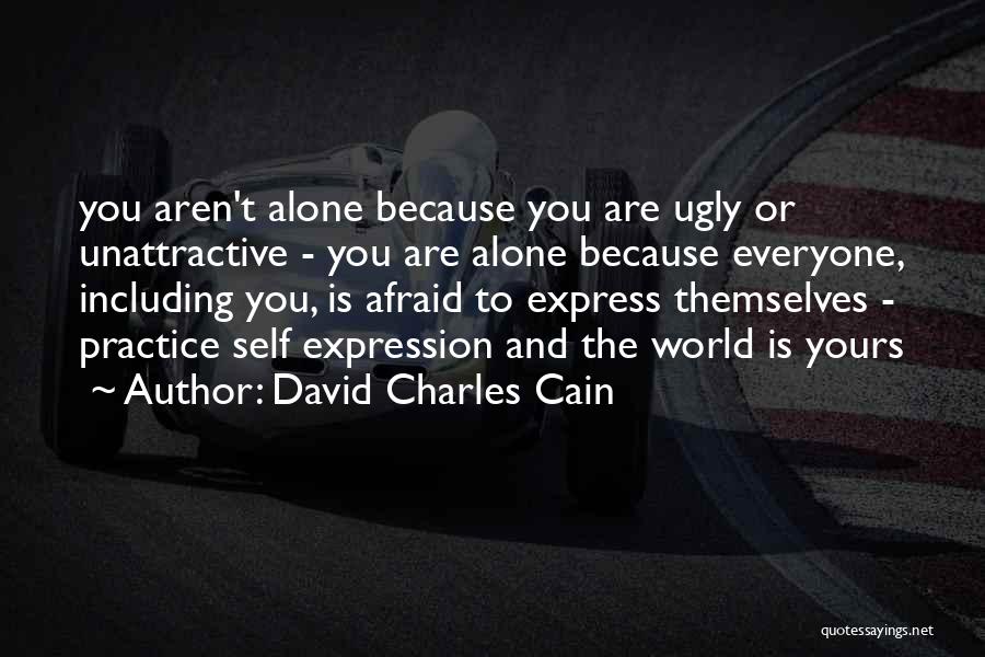David Charles Cain Quotes: You Aren't Alone Because You Are Ugly Or Unattractive - You Are Alone Because Everyone, Including You, Is Afraid To
