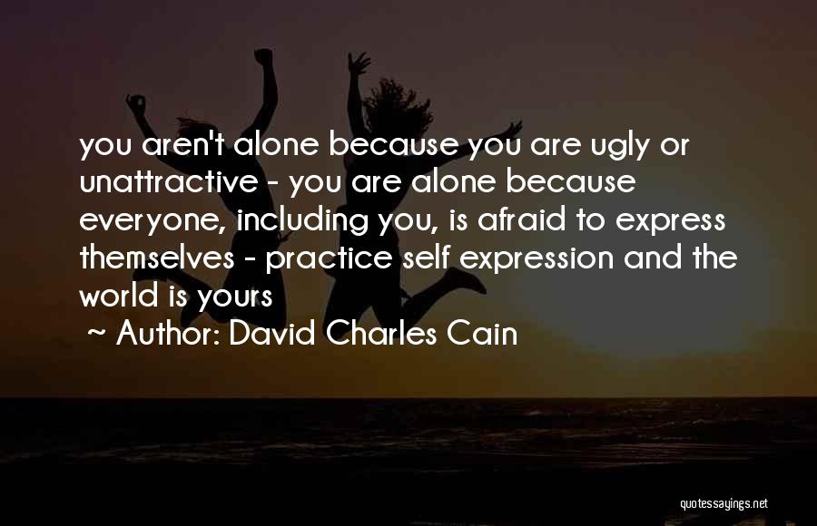 David Charles Cain Quotes: You Aren't Alone Because You Are Ugly Or Unattractive - You Are Alone Because Everyone, Including You, Is Afraid To