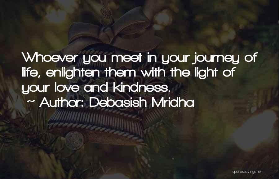 Debasish Mridha Quotes: Whoever You Meet In Your Journey Of Life, Enlighten Them With The Light Of Your Love And Kindness.