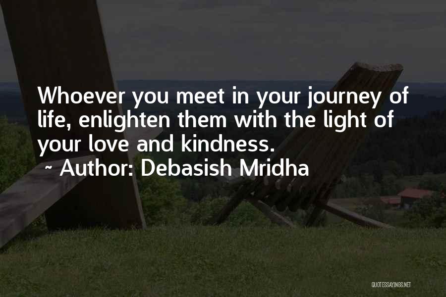 Debasish Mridha Quotes: Whoever You Meet In Your Journey Of Life, Enlighten Them With The Light Of Your Love And Kindness.