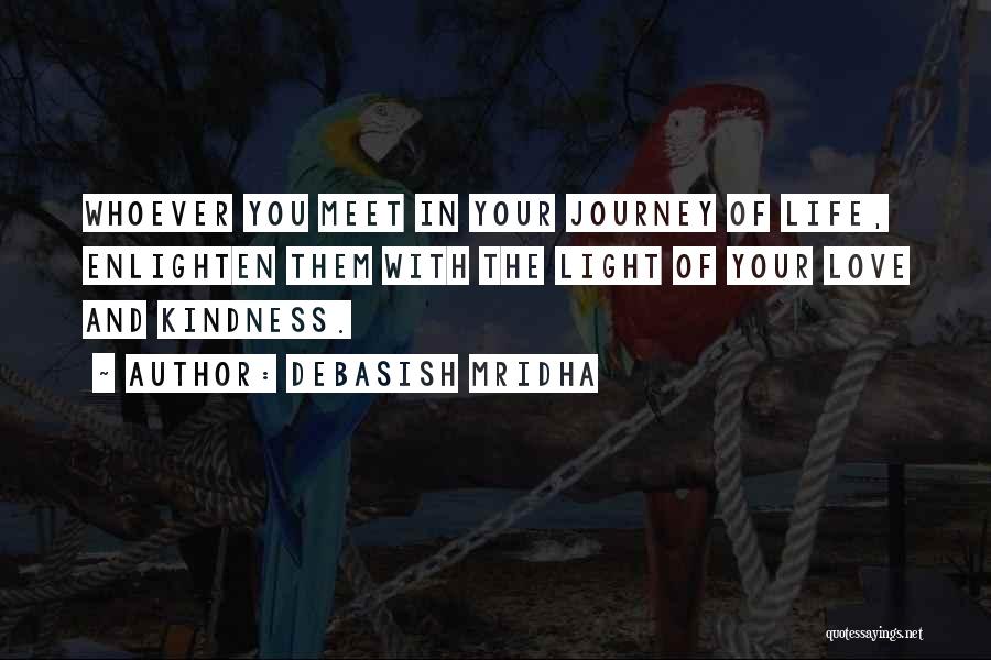 Debasish Mridha Quotes: Whoever You Meet In Your Journey Of Life, Enlighten Them With The Light Of Your Love And Kindness.