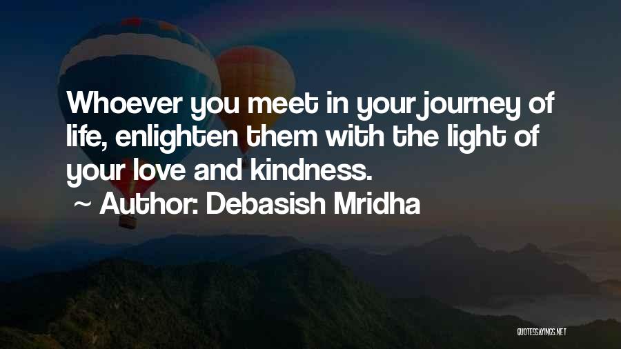 Debasish Mridha Quotes: Whoever You Meet In Your Journey Of Life, Enlighten Them With The Light Of Your Love And Kindness.