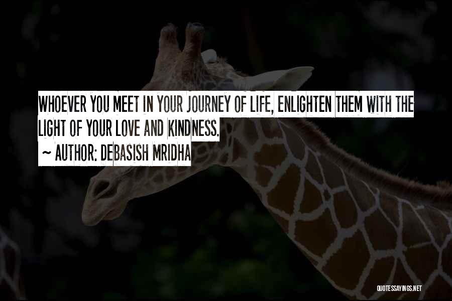 Debasish Mridha Quotes: Whoever You Meet In Your Journey Of Life, Enlighten Them With The Light Of Your Love And Kindness.