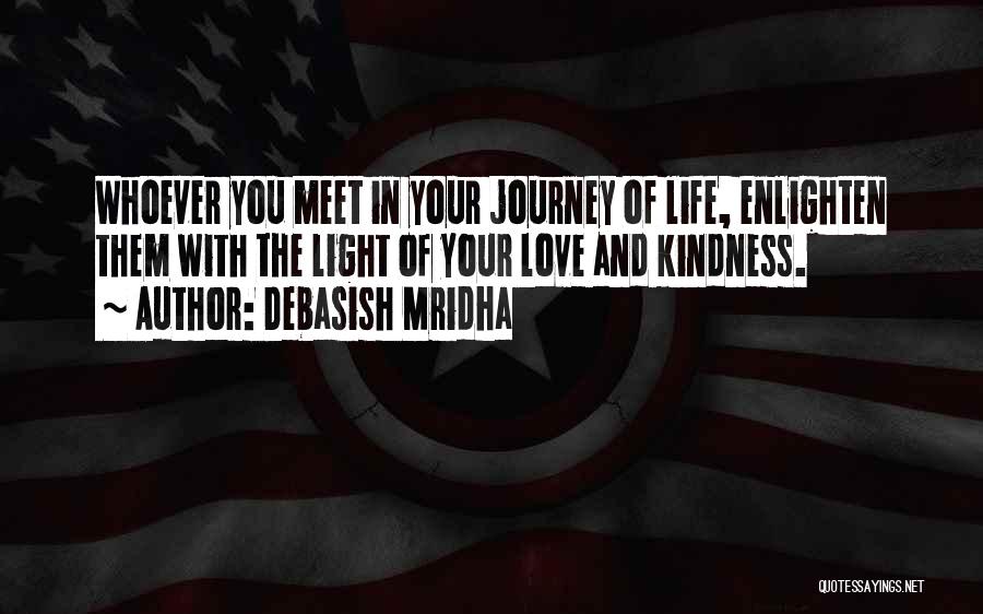 Debasish Mridha Quotes: Whoever You Meet In Your Journey Of Life, Enlighten Them With The Light Of Your Love And Kindness.