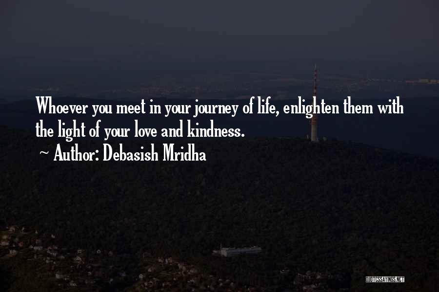 Debasish Mridha Quotes: Whoever You Meet In Your Journey Of Life, Enlighten Them With The Light Of Your Love And Kindness.