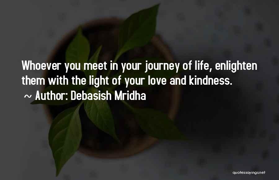 Debasish Mridha Quotes: Whoever You Meet In Your Journey Of Life, Enlighten Them With The Light Of Your Love And Kindness.