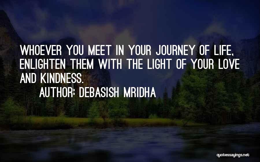 Debasish Mridha Quotes: Whoever You Meet In Your Journey Of Life, Enlighten Them With The Light Of Your Love And Kindness.