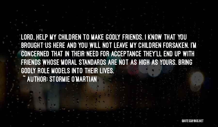 Stormie O'martian Quotes: Lord, Help My Children To Make Godly Friends. I Know That You Brought Us Here And You Will Not Leave