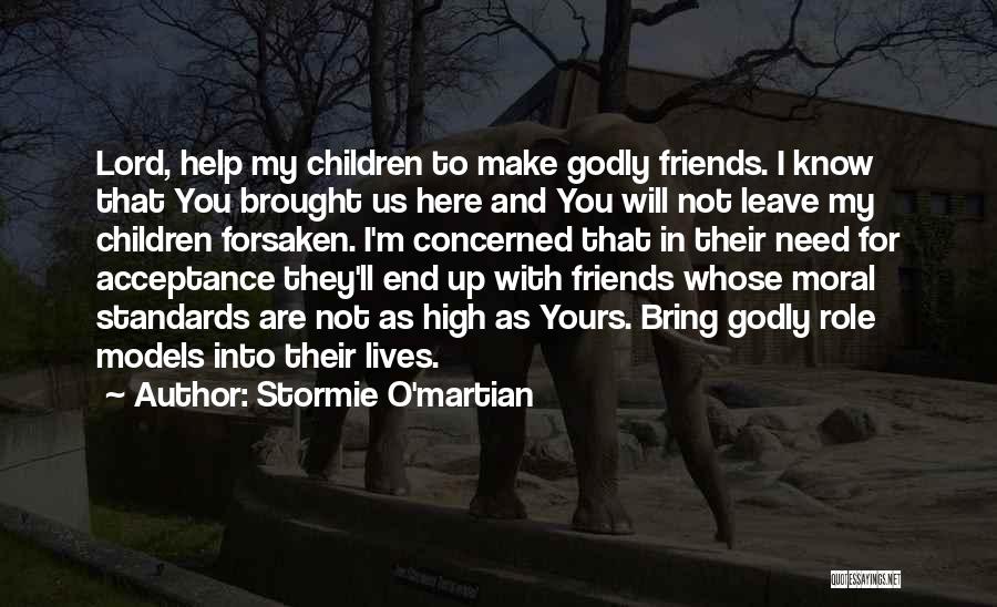 Stormie O'martian Quotes: Lord, Help My Children To Make Godly Friends. I Know That You Brought Us Here And You Will Not Leave