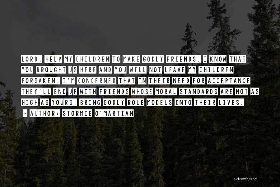 Stormie O'martian Quotes: Lord, Help My Children To Make Godly Friends. I Know That You Brought Us Here And You Will Not Leave