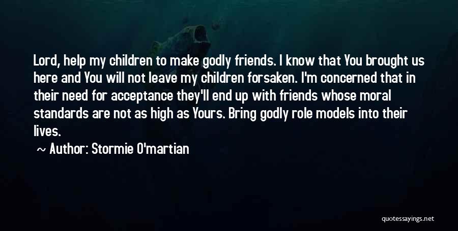 Stormie O'martian Quotes: Lord, Help My Children To Make Godly Friends. I Know That You Brought Us Here And You Will Not Leave