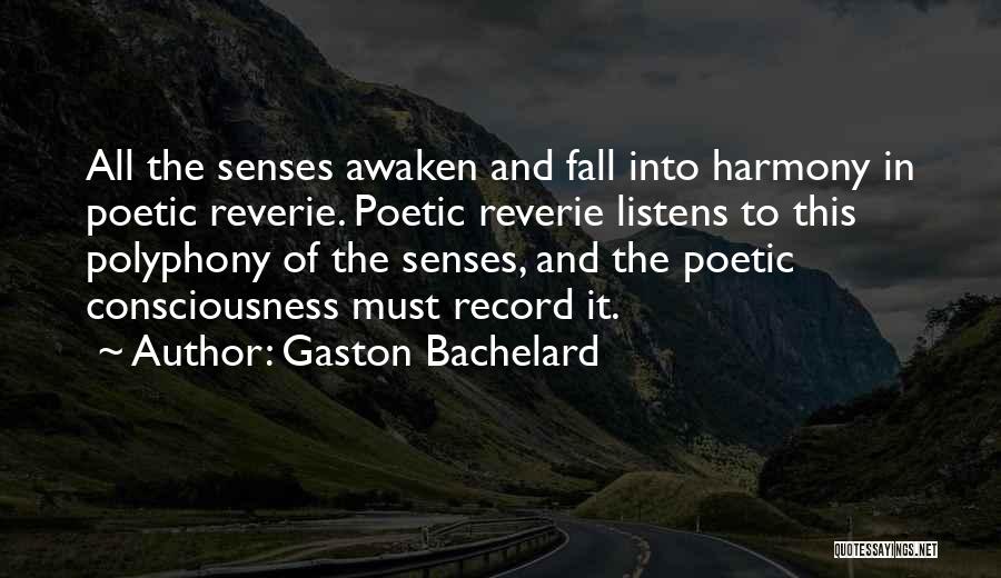 Gaston Bachelard Quotes: All The Senses Awaken And Fall Into Harmony In Poetic Reverie. Poetic Reverie Listens To This Polyphony Of The Senses,