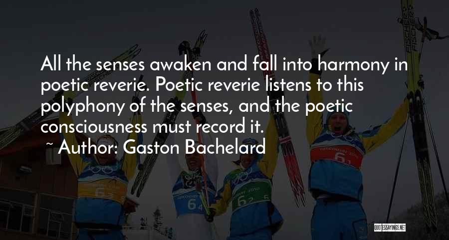 Gaston Bachelard Quotes: All The Senses Awaken And Fall Into Harmony In Poetic Reverie. Poetic Reverie Listens To This Polyphony Of The Senses,