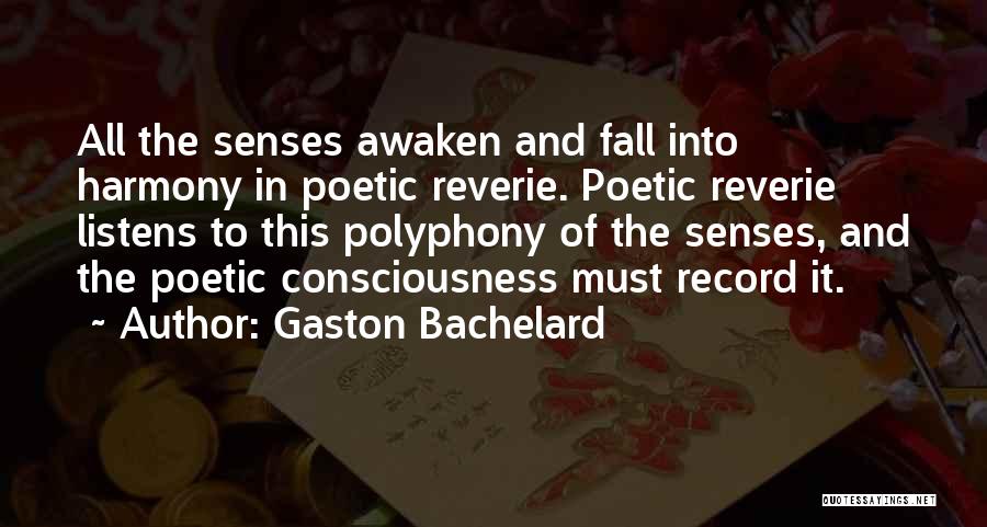 Gaston Bachelard Quotes: All The Senses Awaken And Fall Into Harmony In Poetic Reverie. Poetic Reverie Listens To This Polyphony Of The Senses,