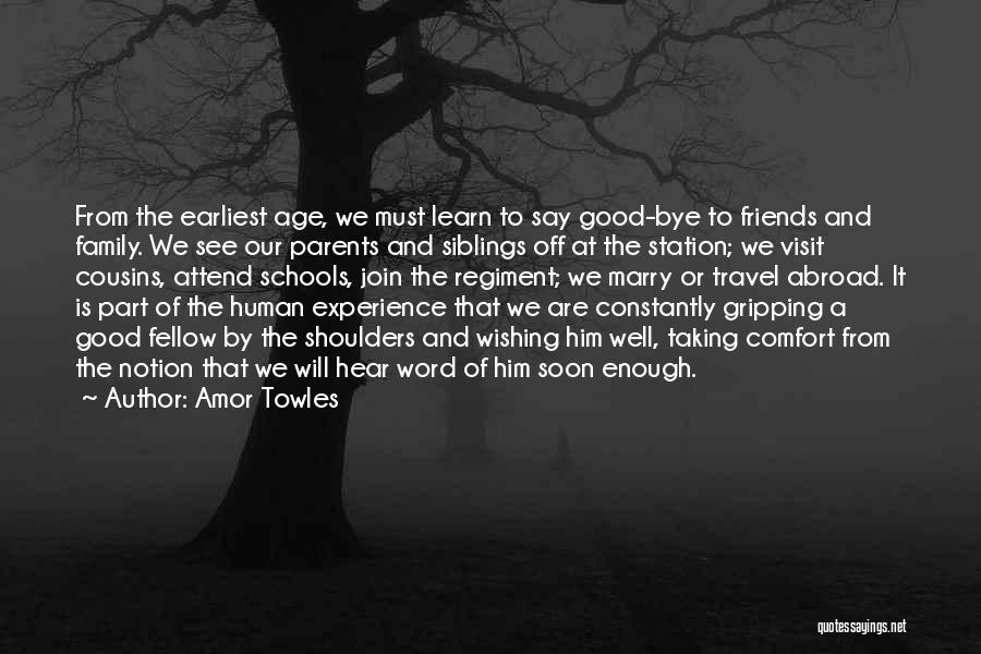 Amor Towles Quotes: From The Earliest Age, We Must Learn To Say Good-bye To Friends And Family. We See Our Parents And Siblings