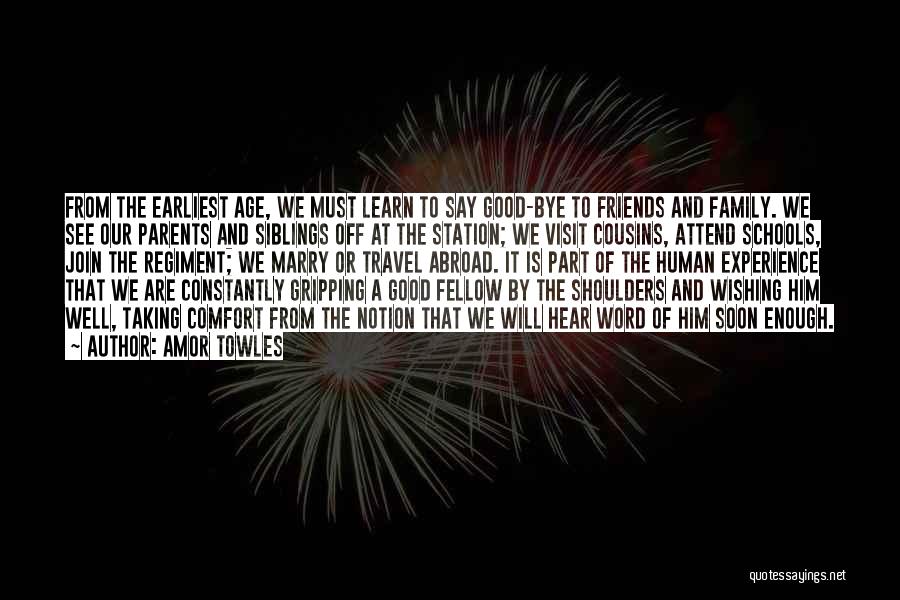 Amor Towles Quotes: From The Earliest Age, We Must Learn To Say Good-bye To Friends And Family. We See Our Parents And Siblings