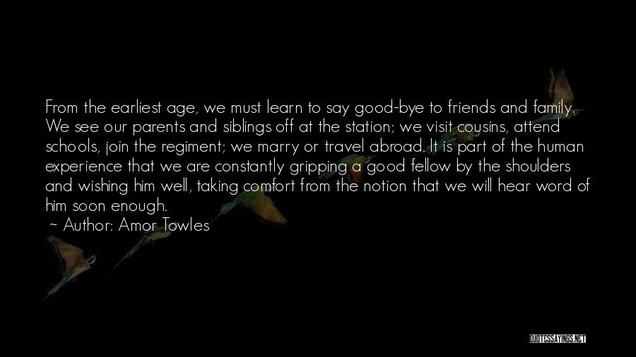 Amor Towles Quotes: From The Earliest Age, We Must Learn To Say Good-bye To Friends And Family. We See Our Parents And Siblings
