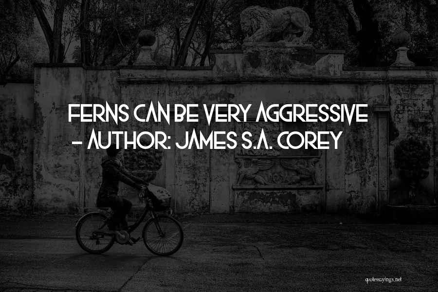James S.A. Corey Quotes: Ferns Can Be Very Aggressive