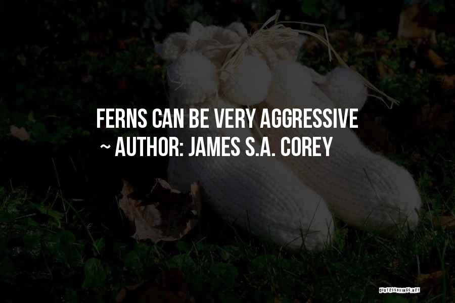 James S.A. Corey Quotes: Ferns Can Be Very Aggressive