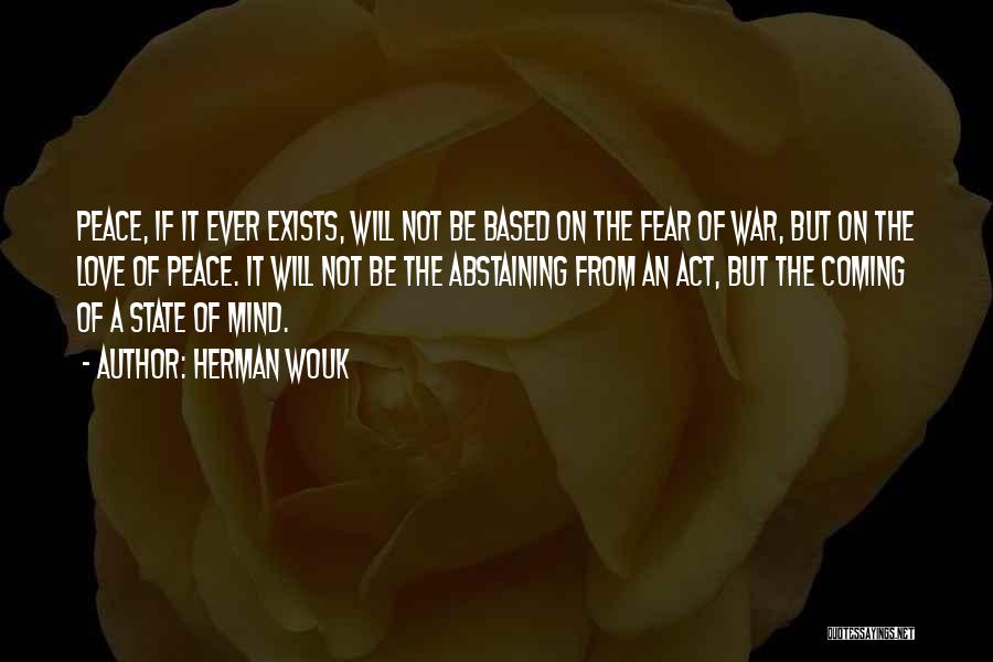 Herman Wouk Quotes: Peace, If It Ever Exists, Will Not Be Based On The Fear Of War, But On The Love Of Peace.