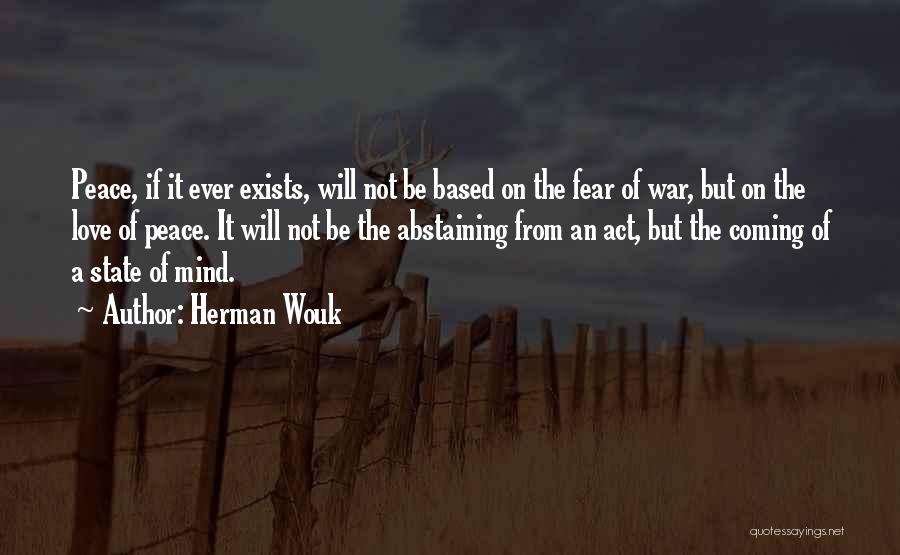 Herman Wouk Quotes: Peace, If It Ever Exists, Will Not Be Based On The Fear Of War, But On The Love Of Peace.