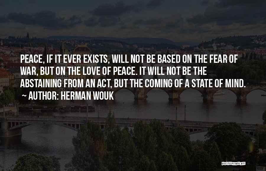 Herman Wouk Quotes: Peace, If It Ever Exists, Will Not Be Based On The Fear Of War, But On The Love Of Peace.