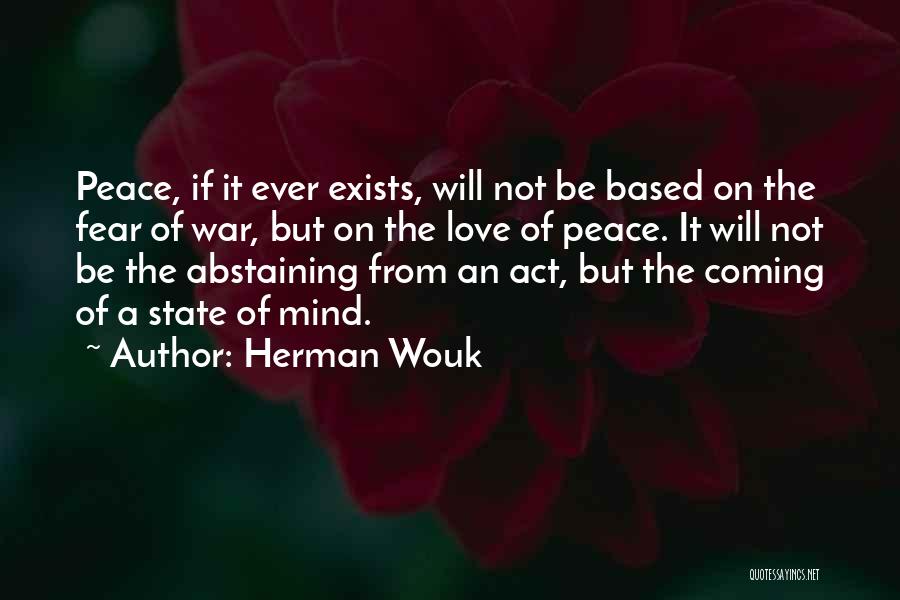 Herman Wouk Quotes: Peace, If It Ever Exists, Will Not Be Based On The Fear Of War, But On The Love Of Peace.