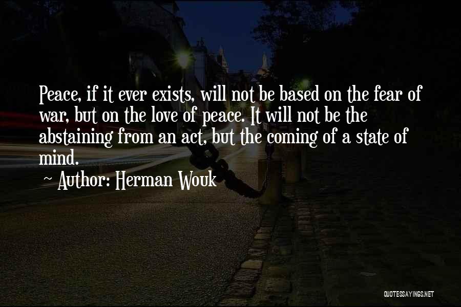 Herman Wouk Quotes: Peace, If It Ever Exists, Will Not Be Based On The Fear Of War, But On The Love Of Peace.