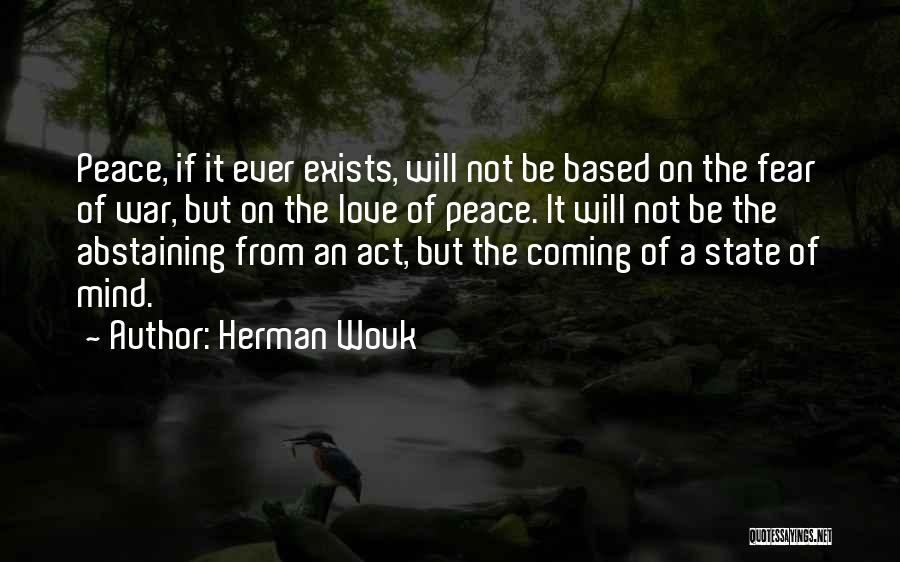 Herman Wouk Quotes: Peace, If It Ever Exists, Will Not Be Based On The Fear Of War, But On The Love Of Peace.