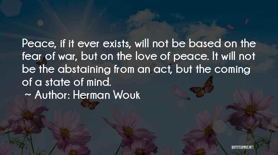 Herman Wouk Quotes: Peace, If It Ever Exists, Will Not Be Based On The Fear Of War, But On The Love Of Peace.