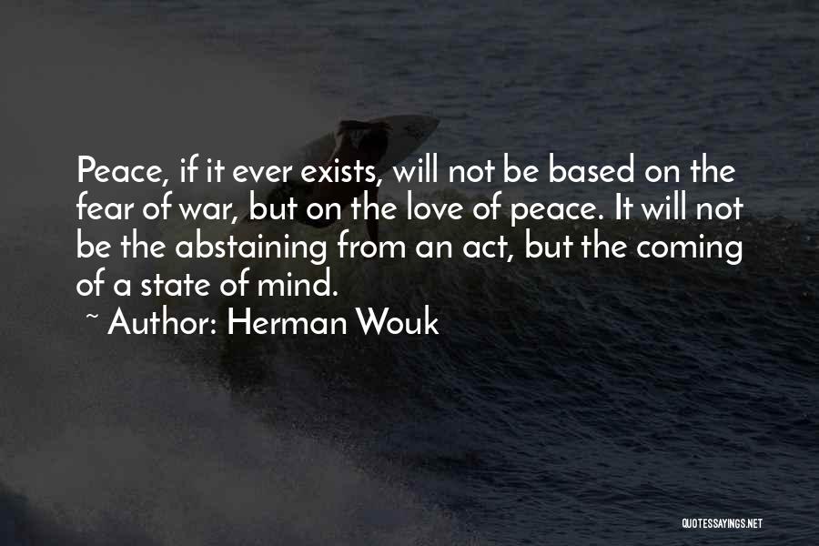 Herman Wouk Quotes: Peace, If It Ever Exists, Will Not Be Based On The Fear Of War, But On The Love Of Peace.