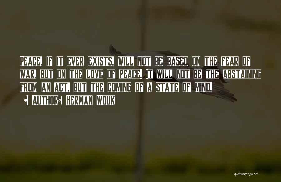 Herman Wouk Quotes: Peace, If It Ever Exists, Will Not Be Based On The Fear Of War, But On The Love Of Peace.